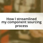 How I streamlined my component sourcing process