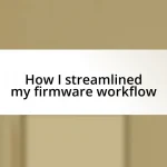 How I streamlined my firmware workflow