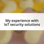 My experience with IoT security solutions