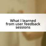 What I learned from user feedback sessions