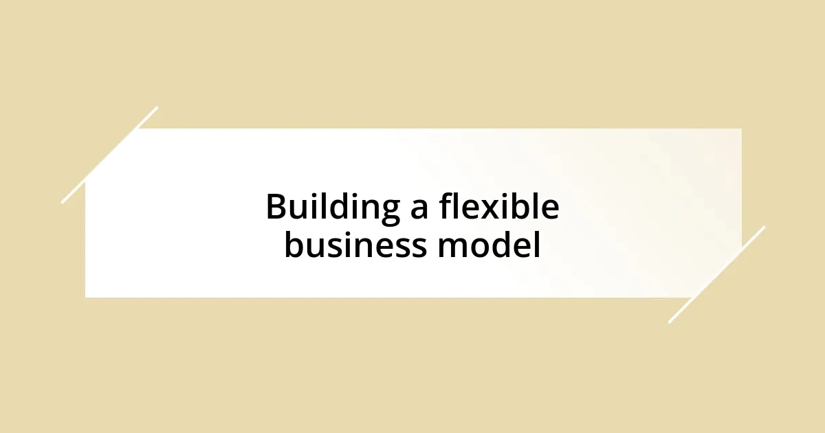 Building a flexible business model