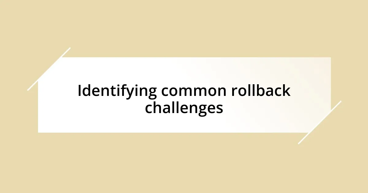 Identifying common rollback challenges