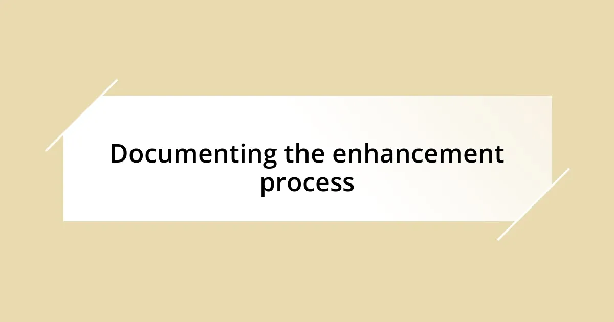 Documenting the enhancement process