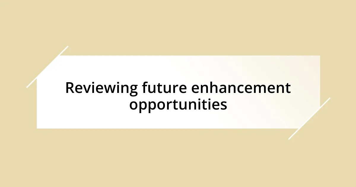 Reviewing future enhancement opportunities