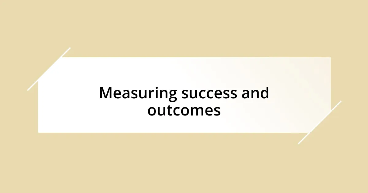 Measuring success and outcomes