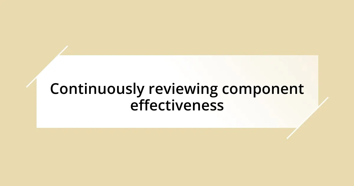 Continuously reviewing component effectiveness