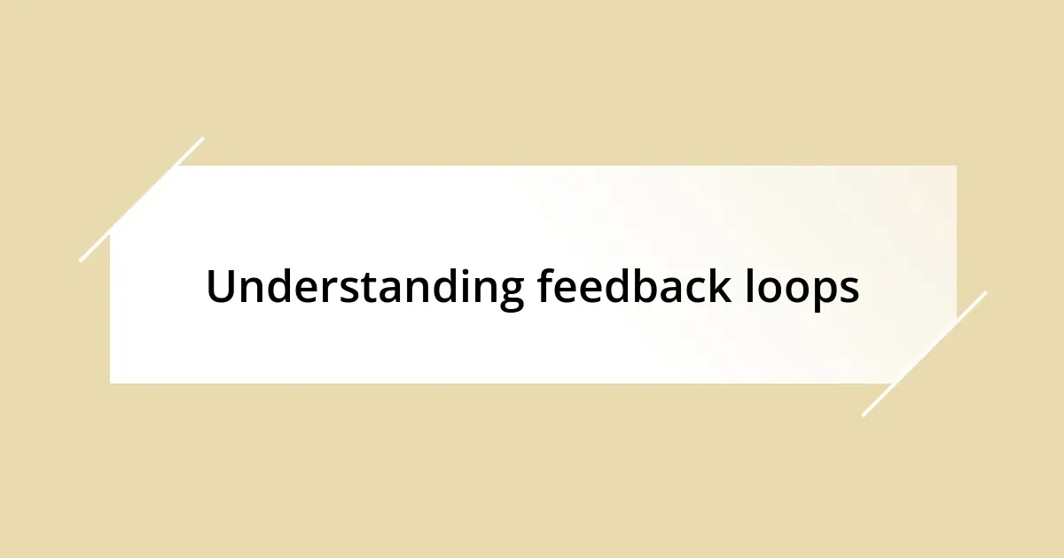 Understanding feedback loops