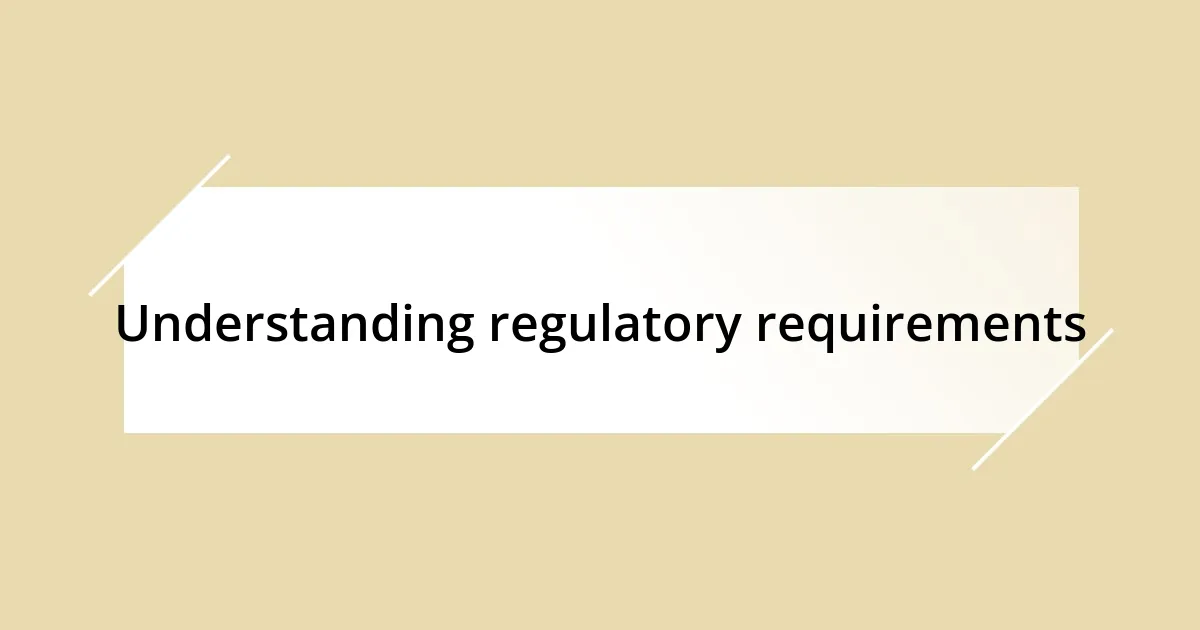 Understanding regulatory requirements