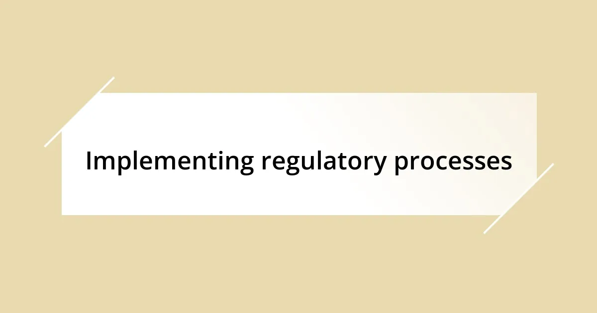 Implementing regulatory processes