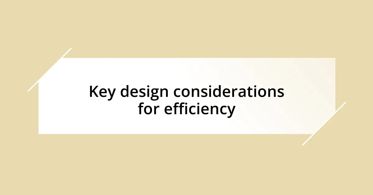 Key design considerations for efficiency