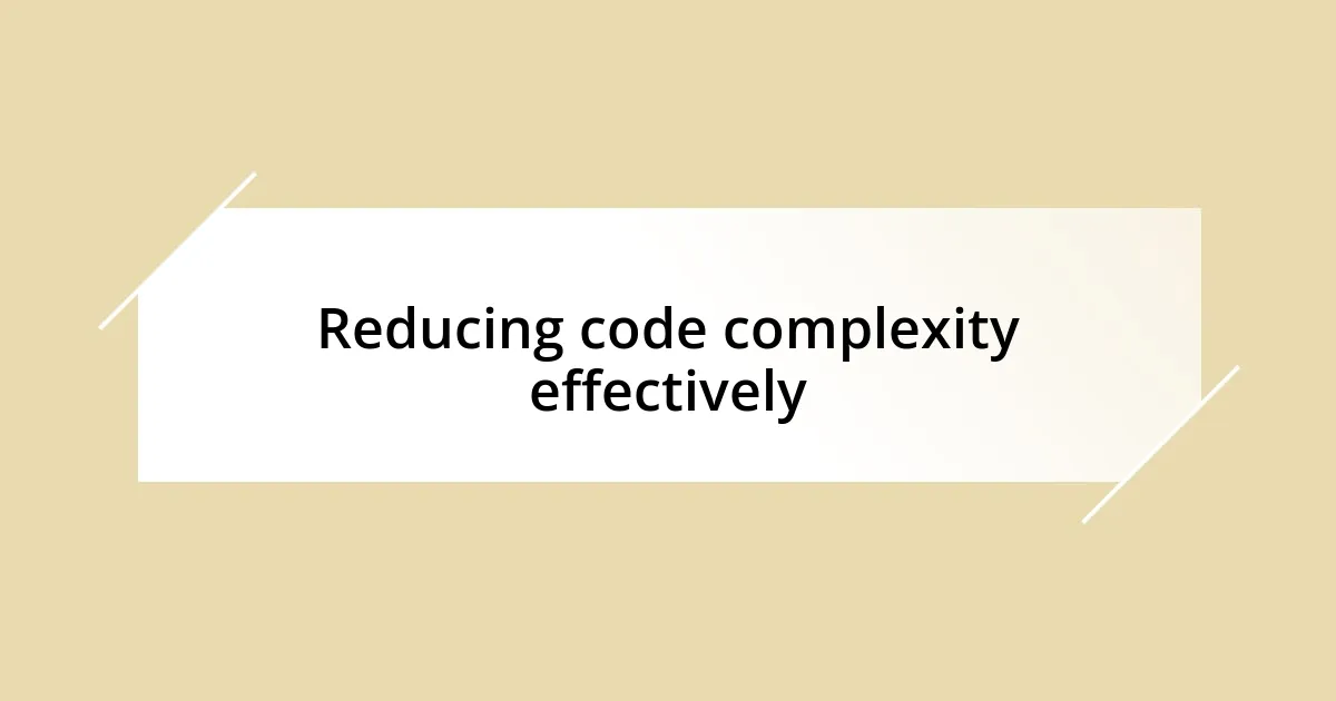 Reducing code complexity effectively