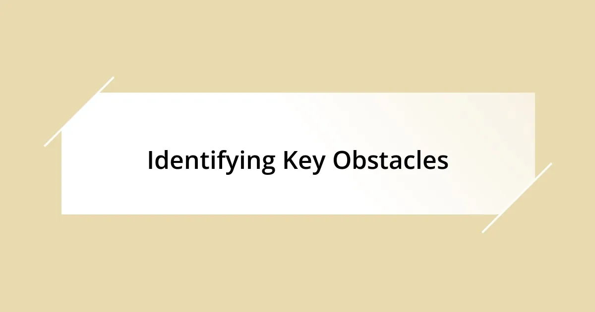 Identifying Key Obstacles