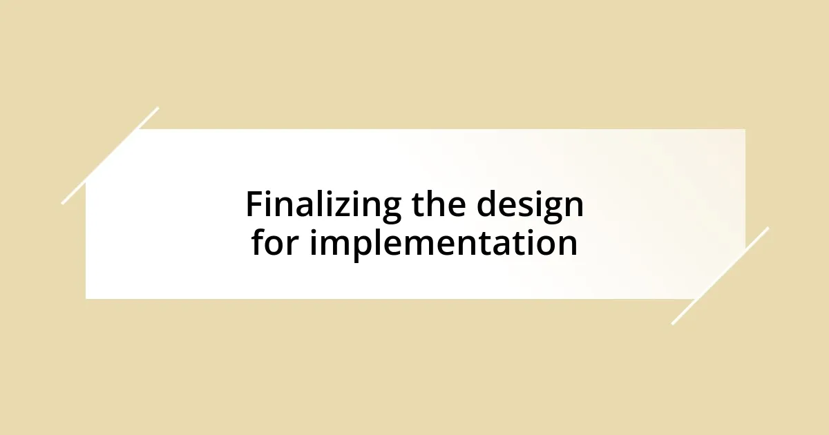 Finalizing the design for implementation