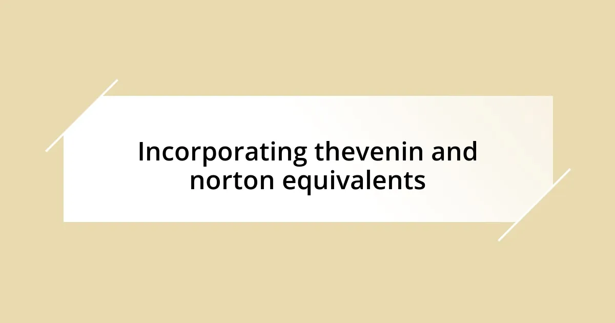 Incorporating thevenin and norton equivalents