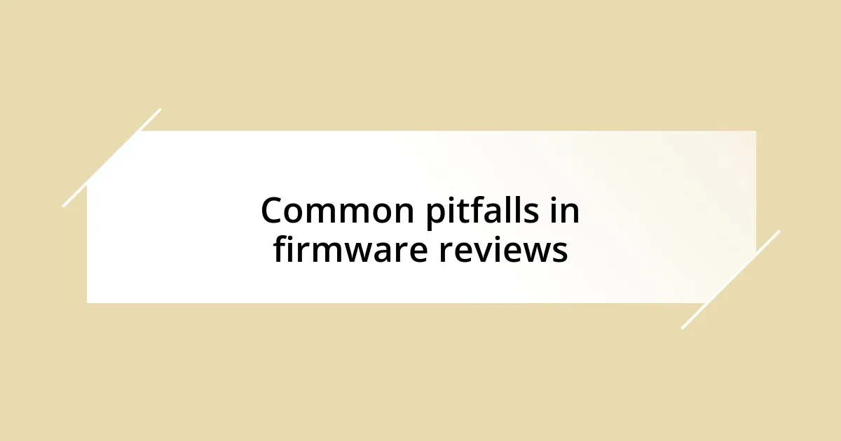 Common pitfalls in firmware reviews