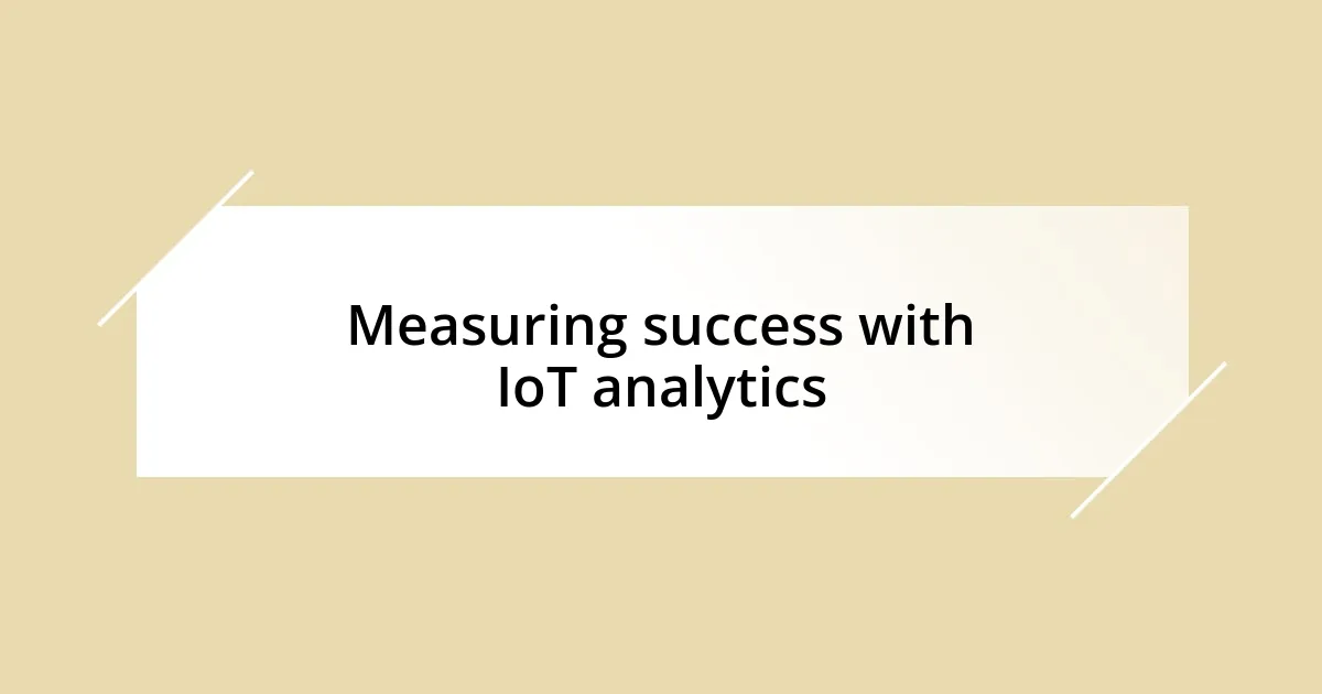 Measuring success with IoT analytics