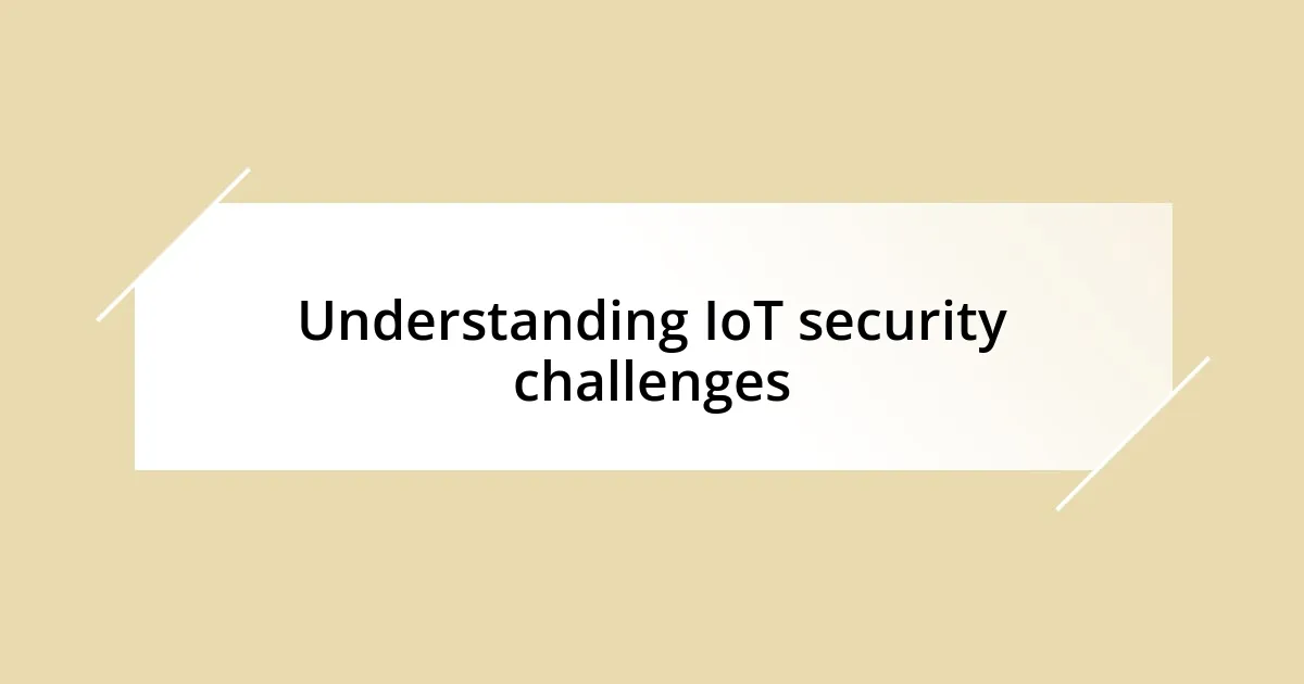 Understanding IoT security challenges