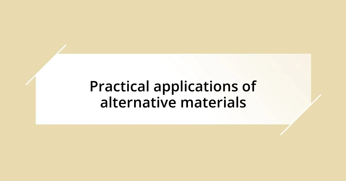 Practical applications of alternative materials