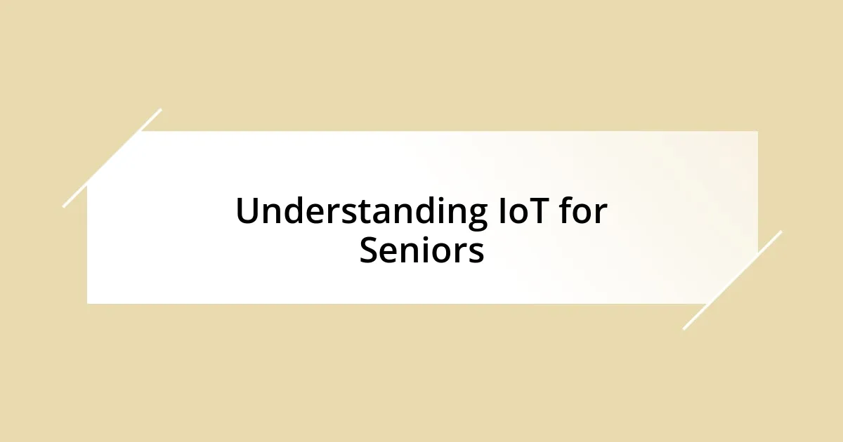 Understanding IoT for Seniors