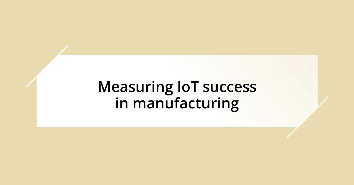 Measuring IoT success in manufacturing