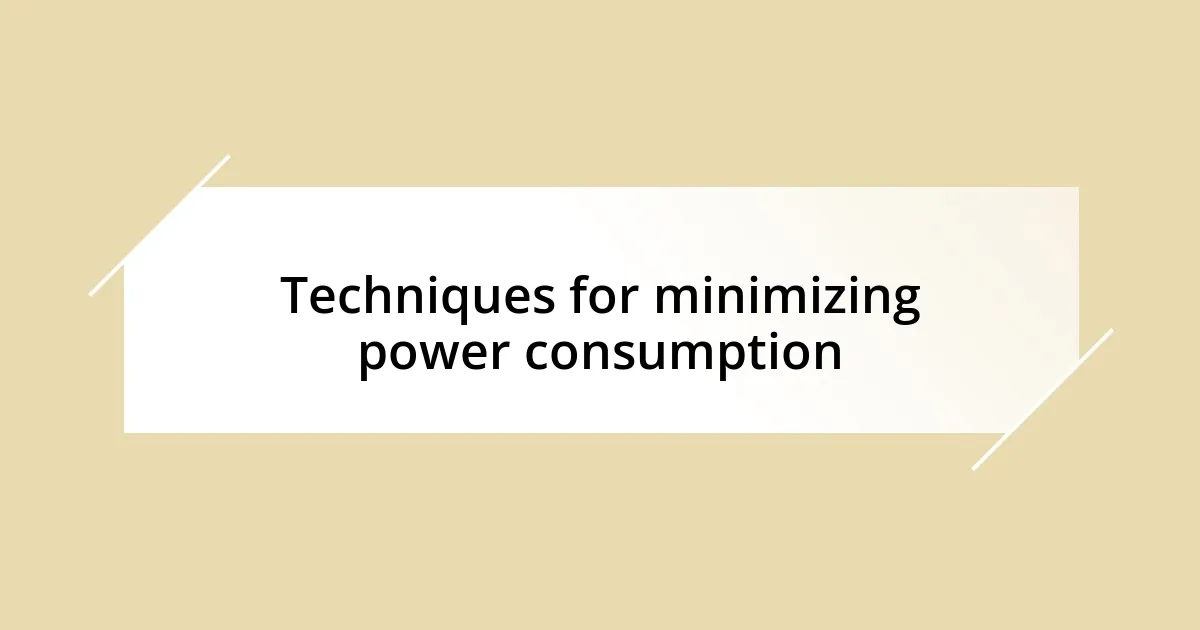 Techniques for minimizing power consumption