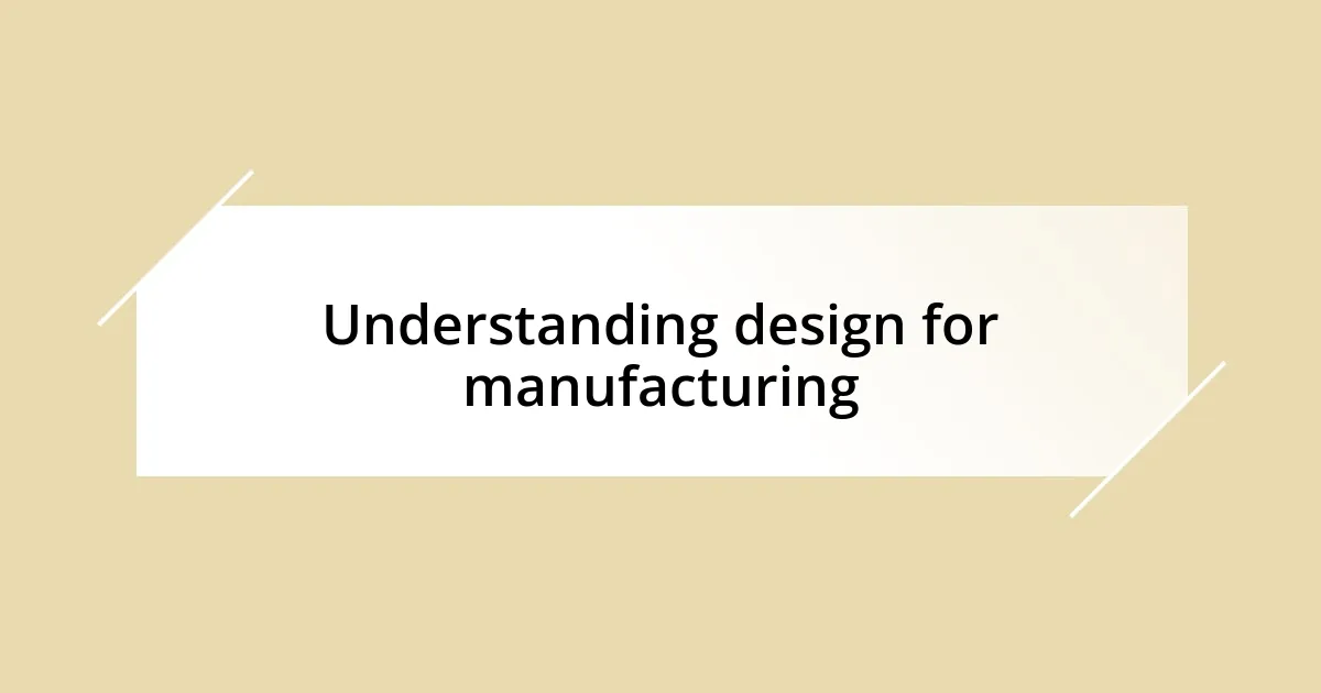 Understanding design for manufacturing