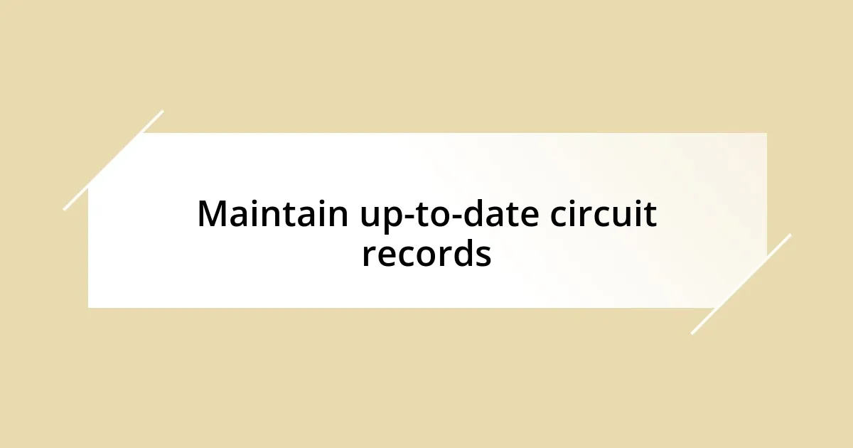 Maintain up-to-date circuit records