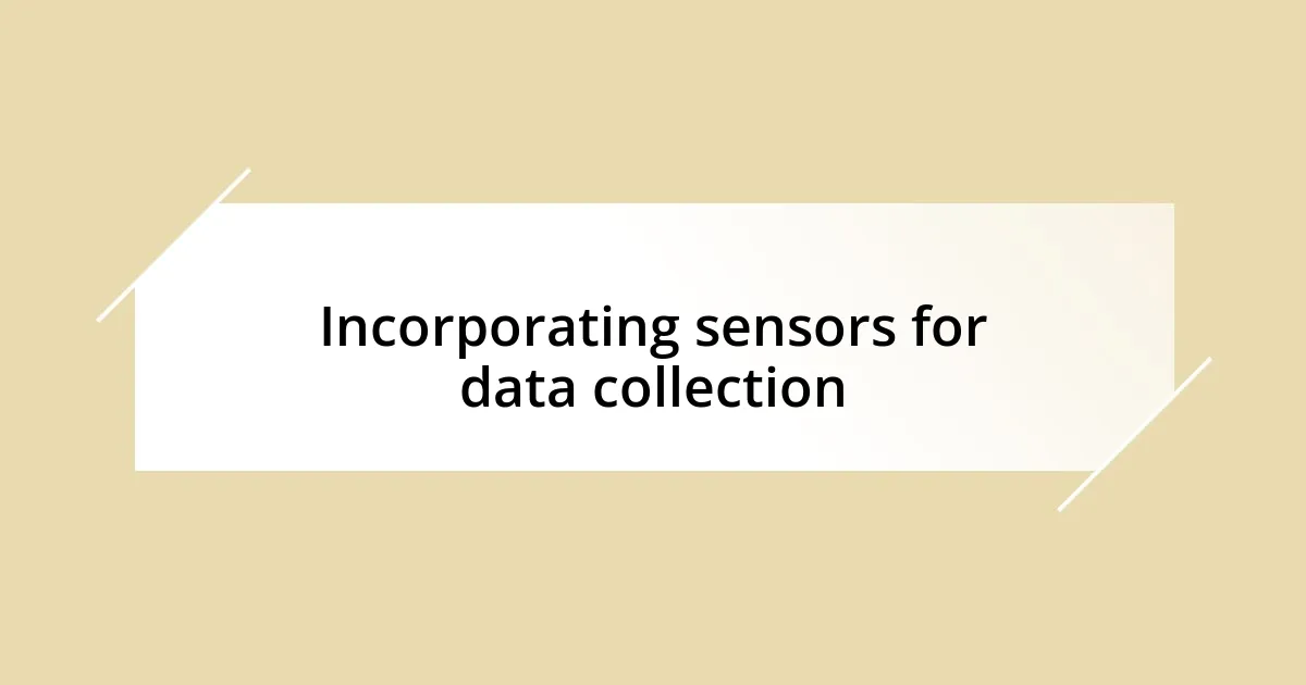 Incorporating sensors for data collection