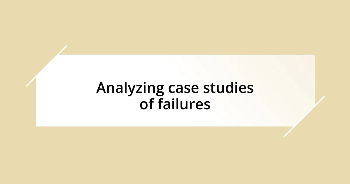 Analyzing case studies of failures