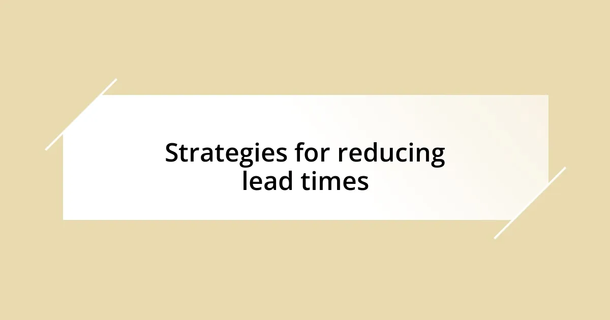 Strategies for reducing lead times