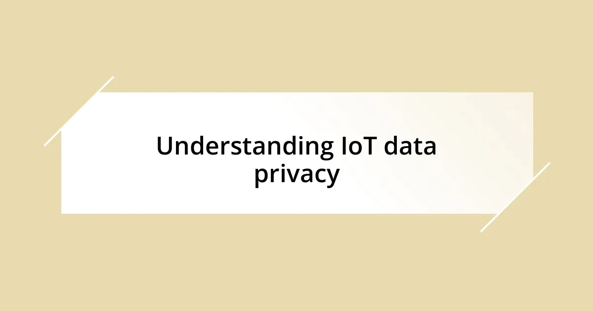 Understanding IoT data privacy