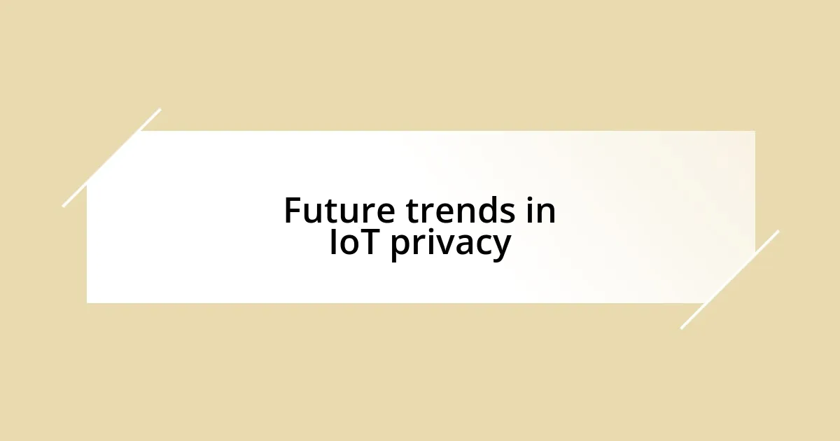 Future trends in IoT privacy