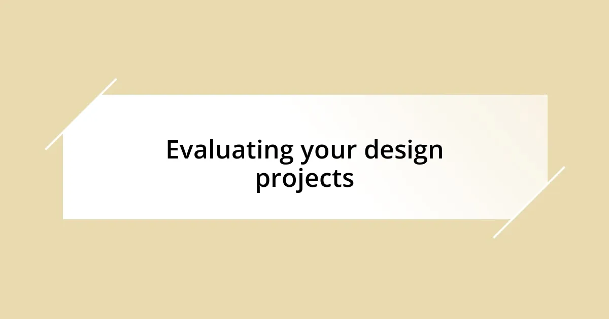 Evaluating your design projects