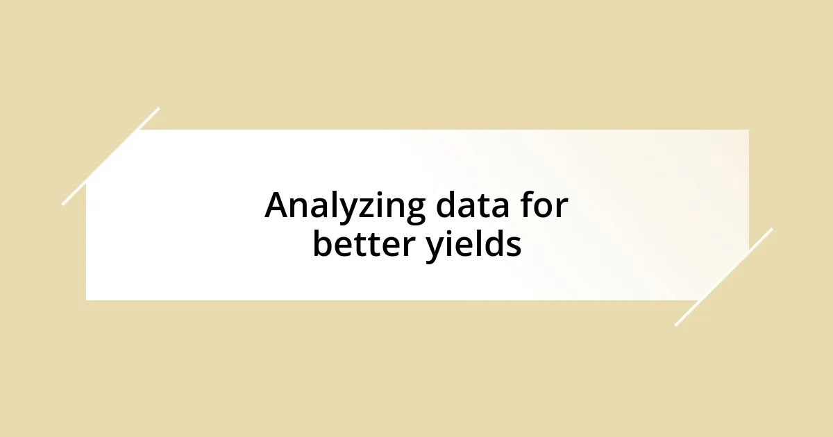 Analyzing data for better yields